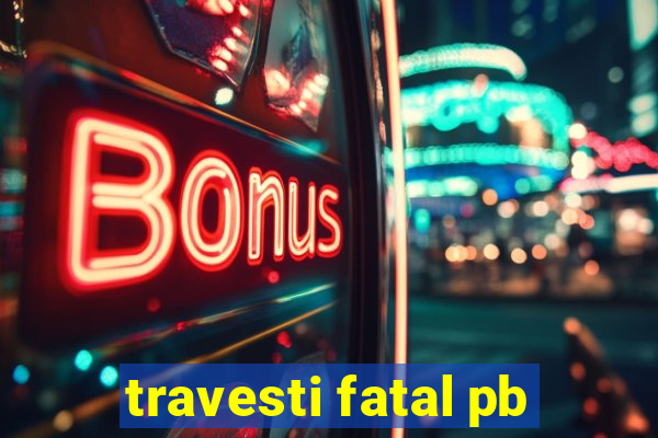 travesti fatal pb